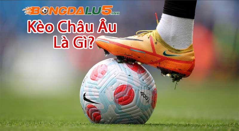 Chi tiết kèo Châu Âu là gì